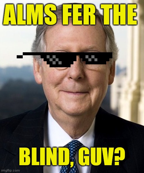 Mitch McConnel | ALMS FER THE BLIND, GUV? | image tagged in mitch mcconnel | made w/ Imgflip meme maker