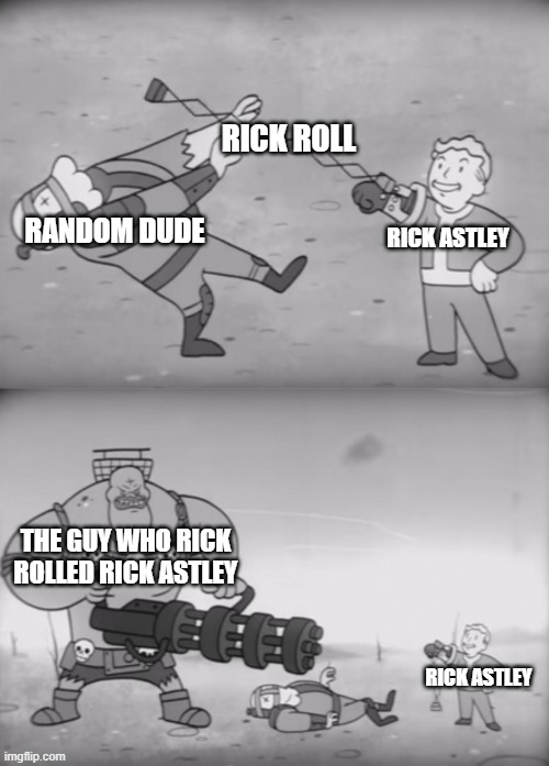 Revenge | RICK ROLL; RANDOM DUDE; RICK ASTLEY; THE GUY WHO RICK ROLLED RICK ASTLEY; RICK ASTLEY | image tagged in fallout boi | made w/ Imgflip meme maker