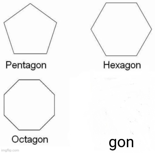 Pentagon Hexagon Octagon | gon | image tagged in memes,pentagon hexagon octagon | made w/ Imgflip meme maker