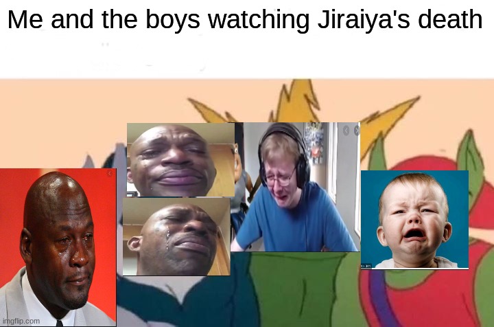 RIP Jiraiya | Me and the boys watching Jiraiya's death | image tagged in naruto shippuden,anime meme,anime | made w/ Imgflip meme maker