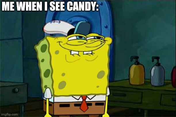 Don't You Squidward | ME WHEN I SEE CANDY: | image tagged in memes,don't you squidward | made w/ Imgflip meme maker