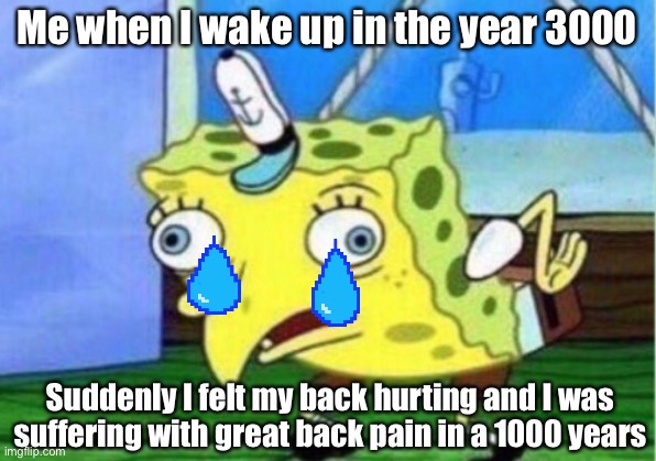 Spongebob in the Future | Me when I wake up in the year 3000; Suddenly I felt my back hurting and I was suffering with great back pain in a 1000 years | image tagged in memes,mocking spongebob | made w/ Imgflip meme maker