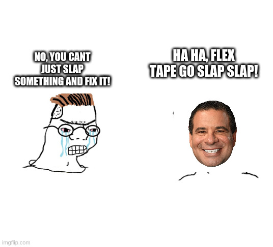 AN meme | HA HA, FLEX TAPE GO SLAP SLAP! NO, YOU CANT JUST SLAP SOMETHING AND FIX IT! | image tagged in haha brrrrrrr | made w/ Imgflip meme maker