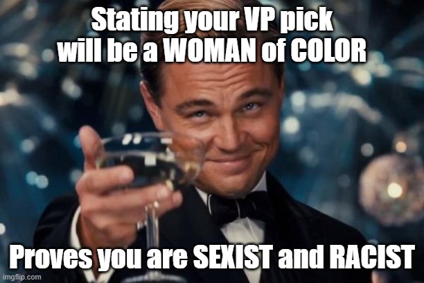 The left has no issue with sexism or racism, they clearly support it. | Stating your VP pick will be a WOMAN of COLOR; Proves you are SEXIST and RACIST | image tagged in leonardo dicaprio cheers,joe biden,that's racist,sexist,liberal hypocrisy | made w/ Imgflip meme maker