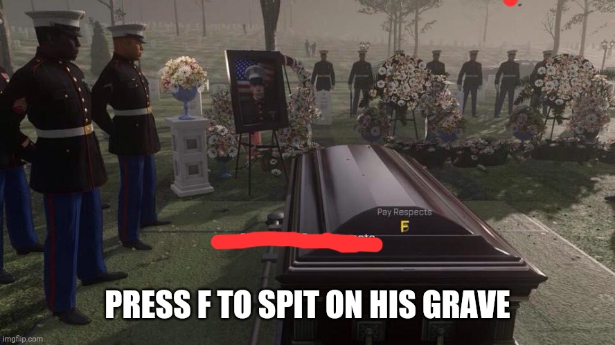 Press F to Pay Respects | PRESS F TO SPIT ON HIS GRAVE | image tagged in press f to pay respects | made w/ Imgflip meme maker