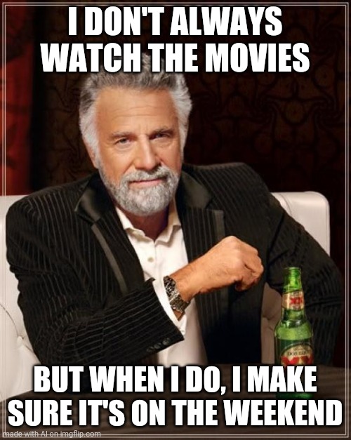 The Most Interesting Man In The World Meme | I DON'T ALWAYS WATCH THE MOVIES; BUT WHEN I DO, I MAKE SURE IT'S ON THE WEEKEND | image tagged in memes,the most interesting man in the world | made w/ Imgflip meme maker