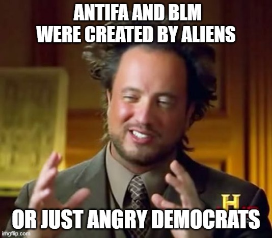 Aliens | ANTIFA AND BLM WERE CREATED BY ALIENS; OR JUST ANGRY DEMOCRATS | image tagged in memes,ancient aliens | made w/ Imgflip meme maker