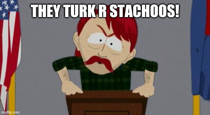 They took our jobs stance (South Park) | THEY TURK R STACHOOS! | image tagged in they took our jobs stance south park | made w/ Imgflip meme maker