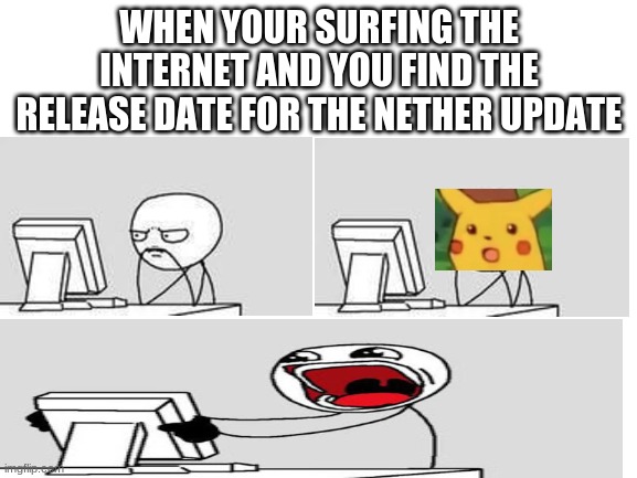 btw its the 23rd june | WHEN YOUR SURFING THE INTERNET AND YOU FIND THE RELEASE DATE FOR THE NETHER UPDATE | image tagged in minecraft,funny memes,funny | made w/ Imgflip meme maker