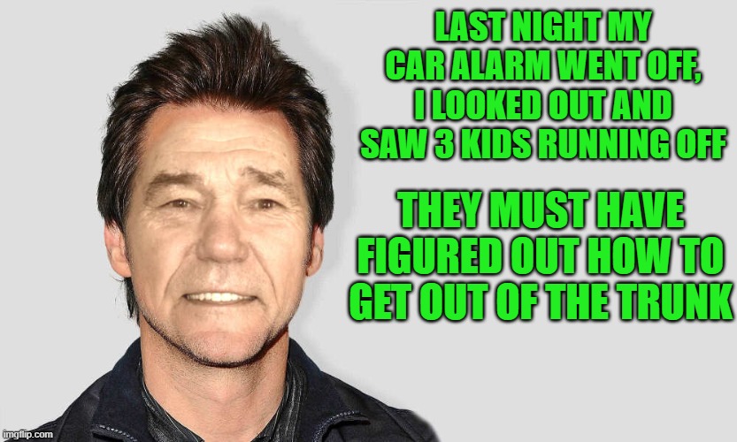 Damn Kids! | LAST NIGHT MY CAR ALARM WENT OFF, I LOOKED OUT AND SAW 3 KIDS RUNNING OFF; THEY MUST HAVE FIGURED OUT HOW TO GET OUT OF THE TRUNK | image tagged in lou carey,damn kids,kewlew | made w/ Imgflip meme maker