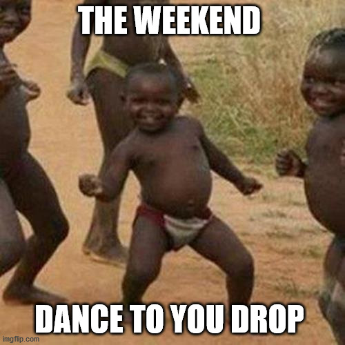 Third World Success Kid | THE WEEKEND; DANCE TO YOU DROP | image tagged in memes,third world success kid | made w/ Imgflip meme maker