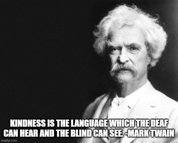 Mark Twain | KINDNESS IS THE LANGUAGE WHICH THE DEAF CAN HEAR AND THE BLIND CAN SEE. -MARK TWAIN | image tagged in mark twain | made w/ Imgflip meme maker