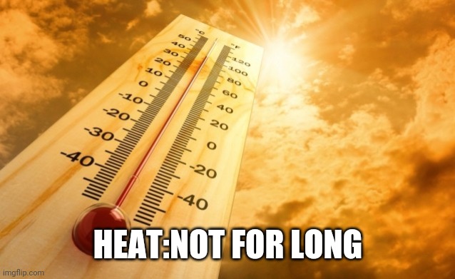 Summer Heat | HEAT:NOT FOR LONG | image tagged in summer heat | made w/ Imgflip meme maker