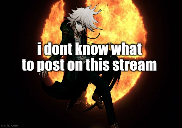 what should I post on this stream |  i dont know what to post on this stream | image tagged in danganronpa | made w/ Imgflip meme maker