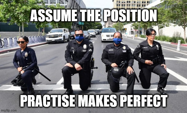 Take the knee | ASSUME THE POSITION; PRACTISE MAKES PERFECT | image tagged in blm,blacklivesmatter,black lives matter,george floyd,take the knee | made w/ Imgflip meme maker