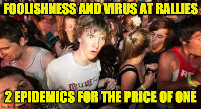 Sudden Clarity Contard (an exceedingly rare critter) | FOOLISHNESS AND VIRUS AT RALLIES; 2 EPIDEMICS FOR THE PRICE OF ONE | image tagged in memes,sudden clarity clarence,trump rally | made w/ Imgflip meme maker