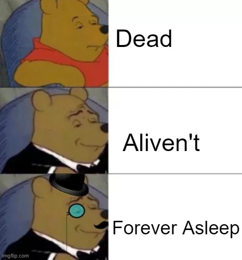 Fancy pooh | Dead; Aliven't; Forever Asleep | image tagged in fancy pooh | made w/ Imgflip meme maker
