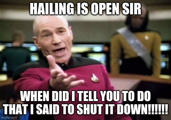 Picard Wtf Meme | HAILING IS OPEN SIR; WHEN DID I TELL YOU TO DO THAT I SAID TO SHUT IT DOWN!!!!!! | image tagged in memes,picard wtf | made w/ Imgflip meme maker