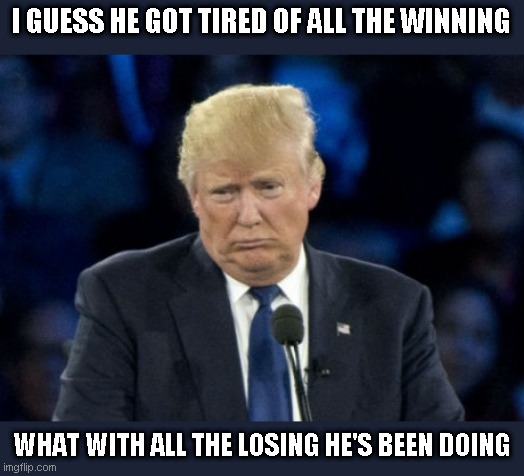 Bunker Baby down by double digits even in a Fox poll - sad | I GUESS HE GOT TIRED OF ALL THE WINNING; WHAT WITH ALL THE LOSING HE'S BEEN DOING | image tagged in sad donald trump,everything trump touches dies | made w/ Imgflip meme maker