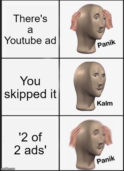 Panik Kalm Panik | There's a Youtube ad; You skipped it; '2 of 2 ads' | image tagged in memes,panik kalm panik | made w/ Imgflip meme maker