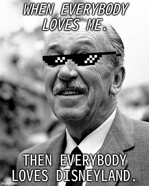 WHEN EVERYBODY LOVES ME. THEN EVERYBODY LOVES DISNEYLAND. | made w/ Imgflip meme maker