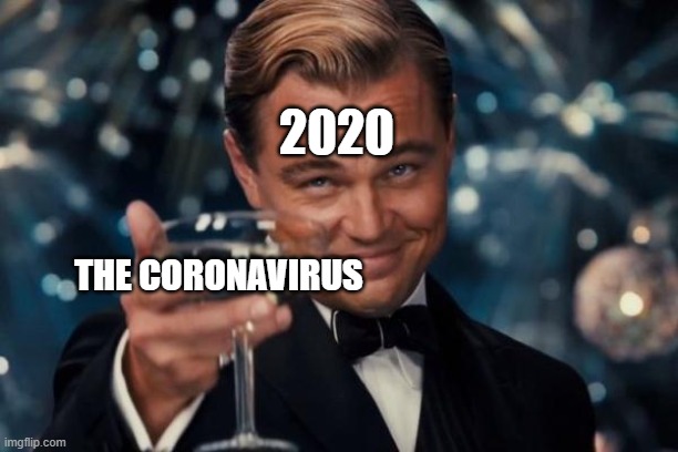 Leonardo Dicaprio Cheers Meme | 2020; THE CORONAVIRUS | image tagged in memes,leonardo dicaprio cheers | made w/ Imgflip meme maker