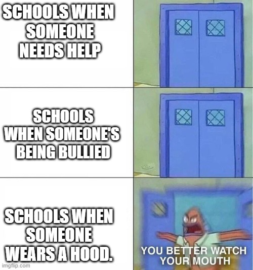 You better watch your mouth | SCHOOLS WHEN 
SOMEONE
NEEDS HELP; SCHOOLS WHEN SOMEONE'S 
BEING BULLIED; SCHOOLS WHEN
SOMEONE WEARS A HOOD. | image tagged in you better watch your mouth | made w/ Imgflip meme maker