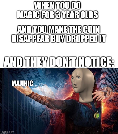 I am magical | WHEN YOU DO MAGIC FOR 3 YEAR OLDS; AND YOU MAKE THE COIN DISAPPEAR BUY DROPPED IT; AND THEY DON’T NOTICE: | image tagged in starter pack,magic meme man | made w/ Imgflip meme maker