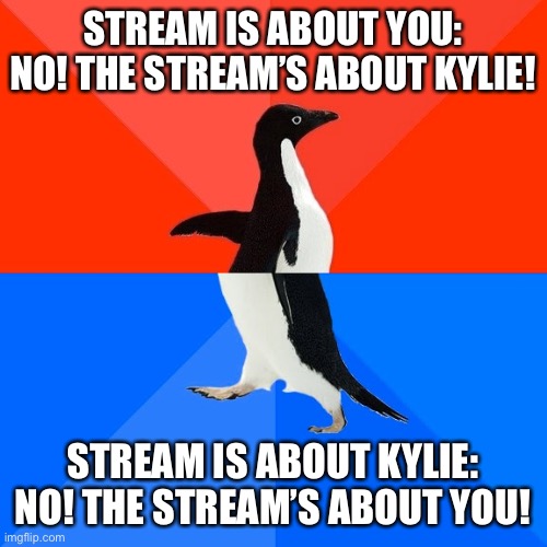 Daily reminder that if you encounter a certain hateful stream in your ImgFlip travels, the justifications for it shift like sand | STREAM IS ABOUT YOU: NO! THE STREAM’S ABOUT KYLIE! STREAM IS ABOUT KYLIE: NO! THE STREAM’S ABOUT YOU! | image tagged in memes,socially awesome awkward penguin,cyberbullying,harassment,hate,haters gonna hate | made w/ Imgflip meme maker