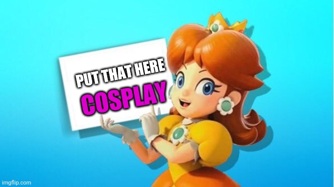 DAISY SIGN | PUT THAT HERE COSPLAY | image tagged in daisy sign | made w/ Imgflip meme maker
