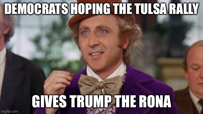 Trump rally in Tulsa | DEMOCRATS HOPING THE TULSA RALLY; GIVES TRUMP THE RONA | image tagged in willy wonka suspense,tulsa,donald trump,campaign rallies,political meme | made w/ Imgflip meme maker