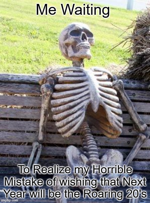 Waiting Skeleton | Me Waiting; To Realize my Horrible Mistake of wishing that Next Year will be the Roaring 20's | image tagged in memes,waiting skeleton,mistake,roaring 20's | made w/ Imgflip meme maker