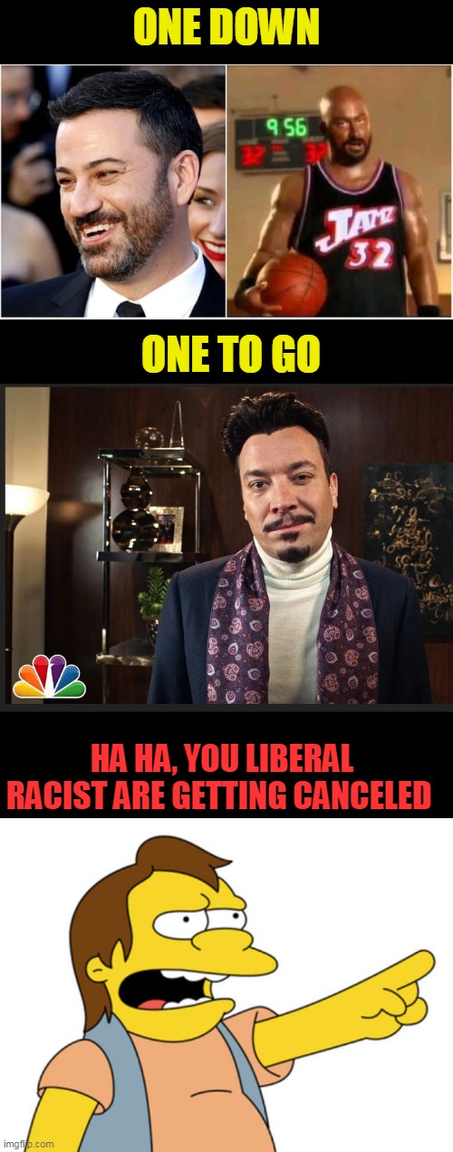 "Jimmy's crack racist jokes and I dont care" ~ hypocrites |  ONE DOWN; ONE TO GO; HA HA, YOU LIBERAL RACIST ARE GETTING CANCELED | image tagged in nelson muntz haha,jimmy fallon,jimmy kimmel,blackface,cancelled,politics | made w/ Imgflip meme maker