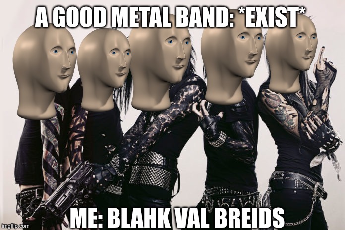 Guys I’m so sorry don’t bully me cause I like bvb XD | A GOOD METAL BAND: *EXIST*; ME: BLAHK VAL BREIDS | image tagged in black veil brides | made w/ Imgflip meme maker