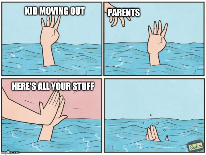 High five drown | PARENTS; KID MOVING OUT; HERE'S ALL YOUR STUFF | image tagged in high five drown | made w/ Imgflip meme maker