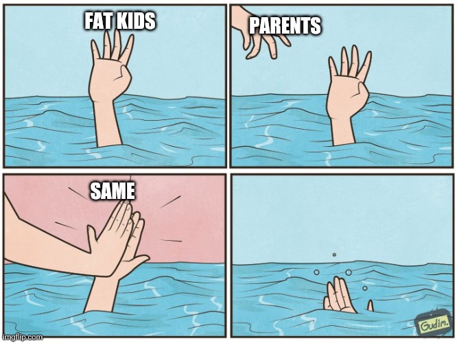 High five drown | PARENTS; FAT KIDS; SAME | image tagged in high five drown | made w/ Imgflip meme maker