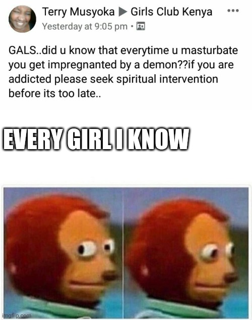 Every girl I know | EVERY GIRL I KNOW | image tagged in monkey looking away meme | made w/ Imgflip meme maker
