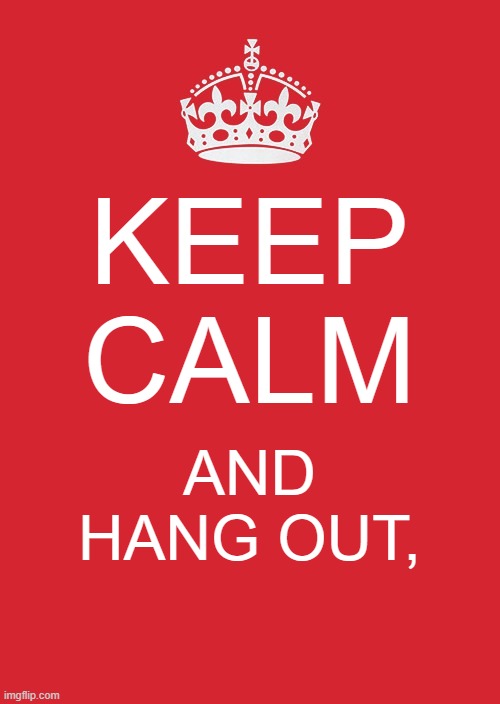 Keep Calm And Carry On Red Meme | KEEP CALM; AND HANG OUT, | image tagged in memes,keep calm and carry on red | made w/ Imgflip meme maker