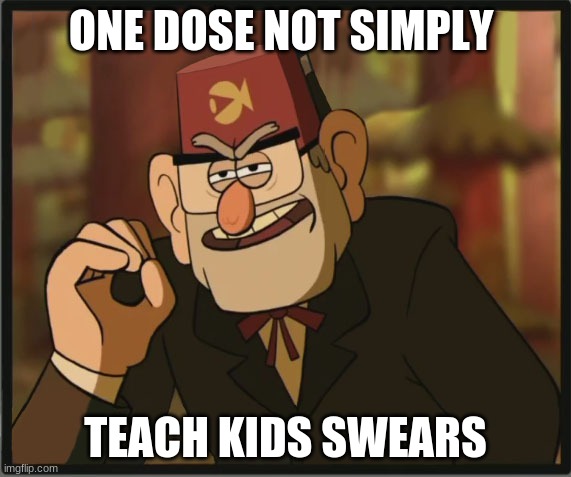 One Does Not Simply: Gravity Falls Version | ONE DOSE NOT SIMPLY; TEACH KIDS SWEARS | image tagged in one does not simply gravity falls version | made w/ Imgflip meme maker