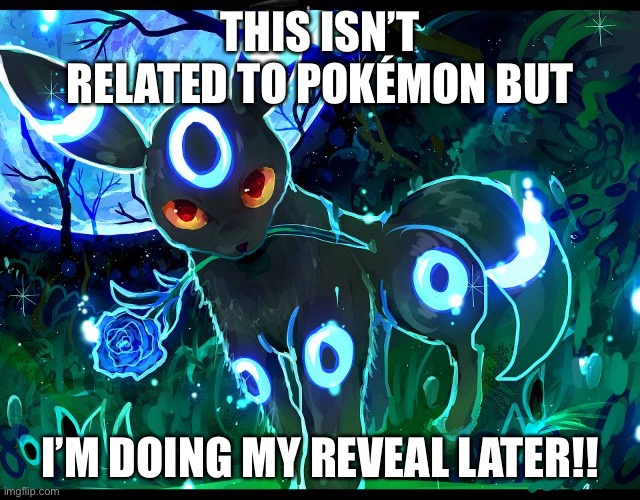 THIS ISN’T RELATED TO POKÉMON BUT; I’M DOING MY REVEAL LATER!! | made w/ Imgflip meme maker