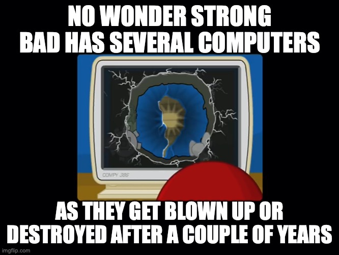 Destroyed Computer | NO WONDER STRONG BAD HAS SEVERAL COMPUTERS; AS THEY GET BLOWN UP OR DESTROYED AFTER A COUPLE OF YEARS | image tagged in strong bad,homestar runner,memes | made w/ Imgflip meme maker