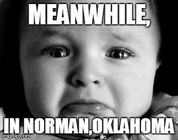 Sad Baby Meme | MEANWHILE, IN NORMAN,OKLAHOMA | image tagged in memes,sad baby | made w/ Imgflip meme maker