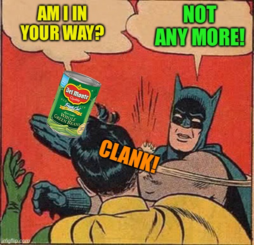 Batman Slapping Robin Meme | AM I IN YOUR WAY? NOT ANY MORE! CLANK! | image tagged in memes,batman slapping robin | made w/ Imgflip meme maker