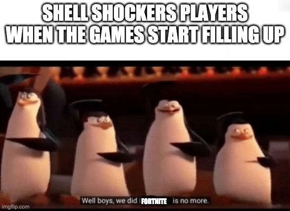 the new first-person shooter | SHELL SHOCKERS PLAYERS WHEN THE GAMES START FILLING UP; FORTNITE | image tagged in well boys we did it blank is no more | made w/ Imgflip meme maker