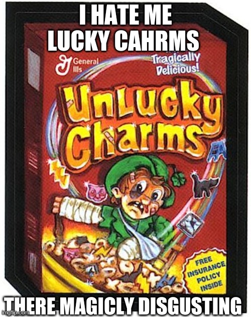 unlucky charms | I HATE ME LUCKY CAHRMS; THERE MAGICLY DISGUSTING | made w/ Imgflip meme maker