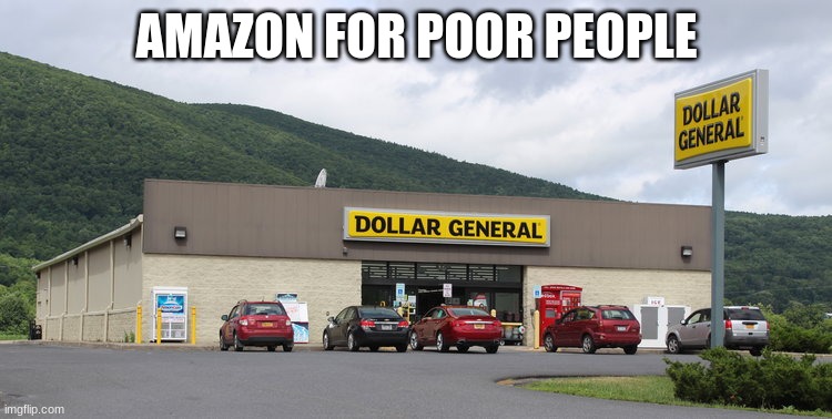 Everything you need when you need it | AMAZON FOR POOR PEOPLE | image tagged in dollar general,amazon for poor people,sadly true,one on every corner,use your coupons,spend wisely | made w/ Imgflip meme maker