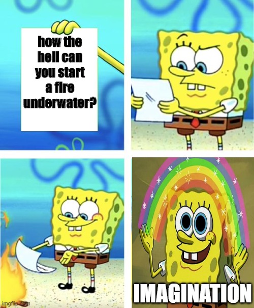 we can relate that | how the hell can you start a fire underwater? IMAGINATION | image tagged in spongebob burning paper | made w/ Imgflip meme maker