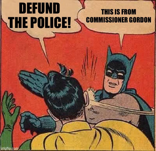 Batman Slapping Robin | DEFUND THE POLICE! THIS IS FROM COMMISSIONER GORDON | image tagged in memes,batman slapping robin | made w/ Imgflip meme maker