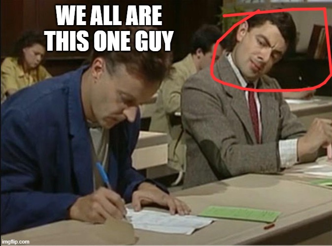 mr bean cheats on exam | WE ALL ARE THIS ONE GUY | image tagged in mr bean cheats on exam | made w/ Imgflip meme maker