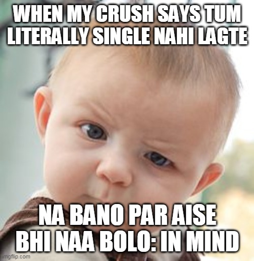 Skeptical Baby | WHEN MY CRUSH SAYS TUM LITERALLY SINGLE NAHI LAGTE; NA BANO PAR AISE BHI NAA BOLO: IN MIND | image tagged in memes,skeptical baby | made w/ Imgflip meme maker